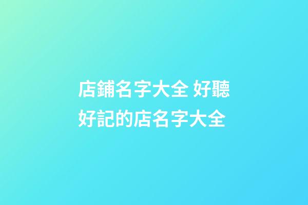 店鋪名字大全 好聽好記的店名字大全-第1張-店鋪起名-玄機(jī)派